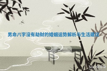 男命八字没有劫财的婚姻运势解析与生活建议