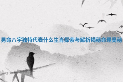 男命八字独特代表什么生肖探索与解析揭秘命理奥秘