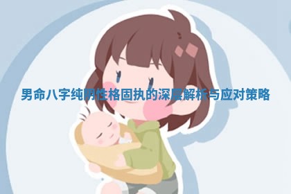 男命八字纯阴性格固执的深层解析与应对策略 男命八字纯阴性格固执的深层解析与应对策略