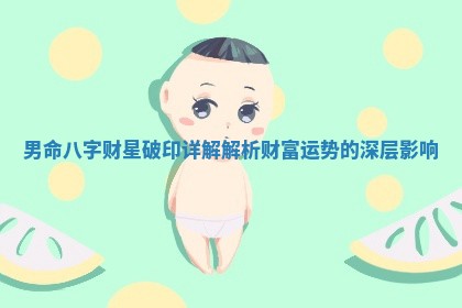 男命八字财星破印详解解析财富运势的深层影响