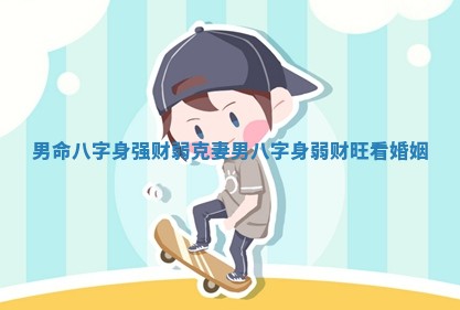 男命八字身强财弱克妻 男八字身弱财旺看婚姻 男命八字身强财弱克妻 男八字身弱财旺看婚姻