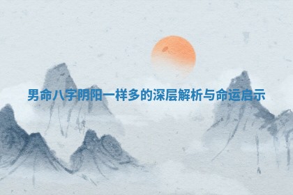 男命八字阴阳一样多的深层解析与命运启示