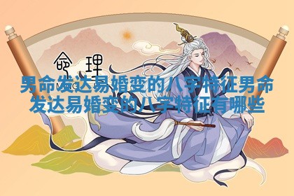 男命发达易婚变的八字特征 男命发达易婚变的八字特征有哪些
