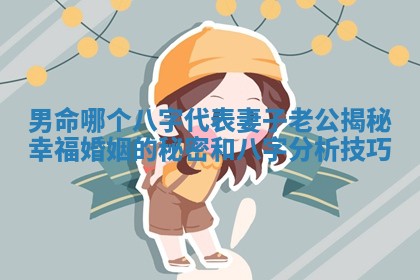 男命哪个八字代表妻子老公揭秘幸福婚姻的秘密和八字分析技巧 男命哪个八字代表妻子老公揭秘幸福婚姻的秘密和八字分析技巧