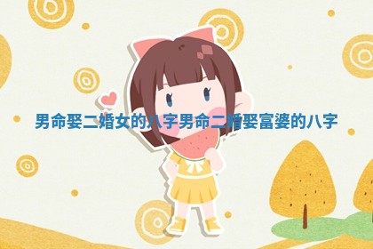 男命娶二婚女的八字 男命二婚娶富婆的八字