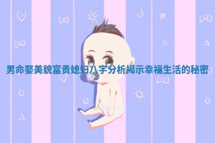 男命娶美貌富贵媳妇八字分析揭示幸福生活的秘密
