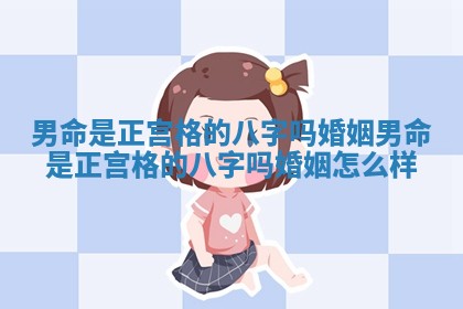 男命是正宫格的八字吗婚姻 男命是正宫格的八字吗婚姻怎么样 男命是正宫格的八字吗婚姻 男命是正宫格的八字吗婚姻怎么样