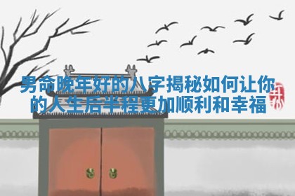 男命晚年好的八字揭秘如何让你的人生后半程更加顺利和幸福