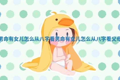男命有女儿怎么从八字看_男命有女儿怎么从八字看父母