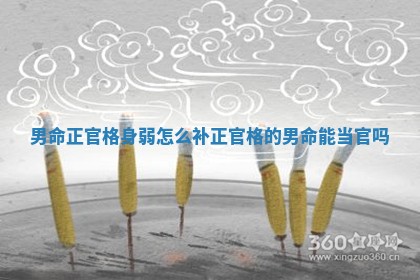 男命正官格身弱怎么补_正官格的男命能当官吗
