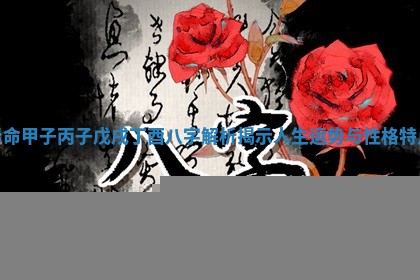 男命甲子丙子戊戌丁酉八字解析揭示人生运势与性格特点