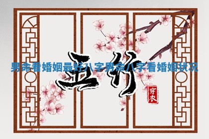 男命看婚姻最好八字 男命八字看婚姻状况 男命看婚姻最好八字 男命八字看婚姻状况