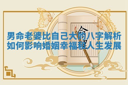 男命老婆比自己大的八字解析如何影响婚姻幸福和人生发展