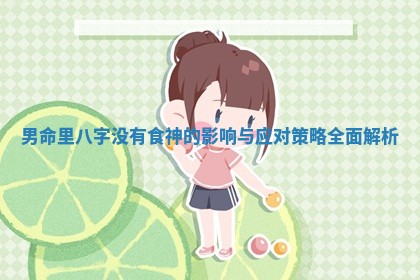 男命里八字没有食神的影响与应对策略全面解析