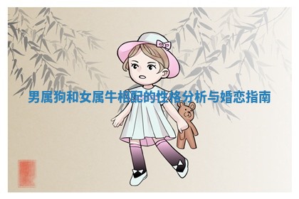男属狗和女属牛相配的性格分析与婚恋指南