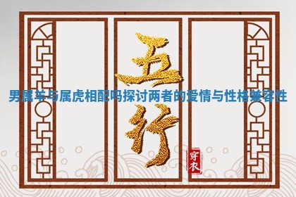 男属羊与属虎相配吗探讨两者的爱情与性格兼容性