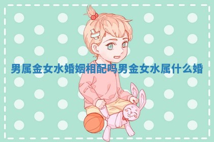男属金女水婚姻相配吗 男金女水属什么婚