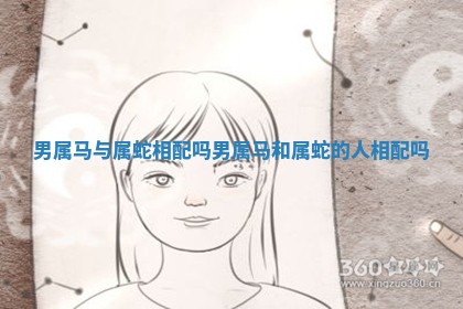 男属马与属蛇相配吗 男属马和属蛇的人相配吗