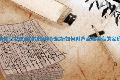 男属马女属鸡的婚姻相配解析如何创造幸福美满的家庭 男属马女属鸡的婚姻相配解析如何创造幸福美满的家庭