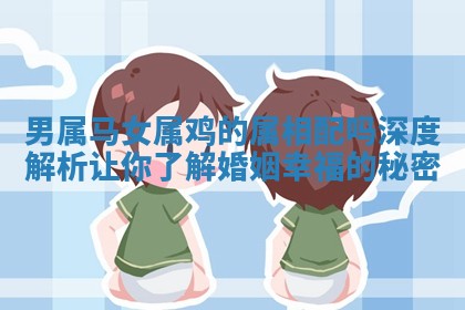 男属马女属鸡的属相配吗深度解析让你了解婚姻幸福的秘密