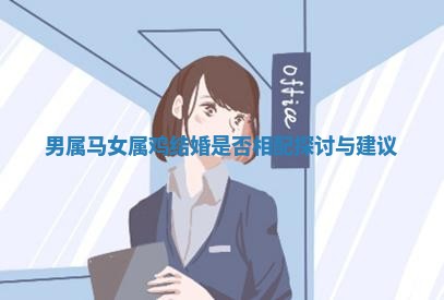 男属马女属鸡结婚是否相配探讨与建议