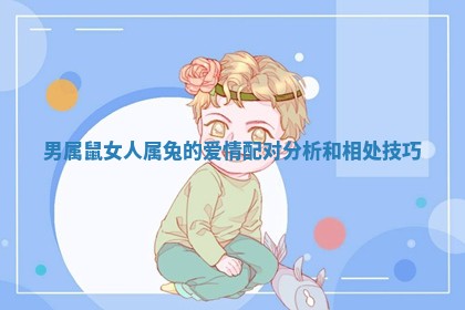 男属鼠女人属兔的爱情配对分析和相处技巧 男属鼠女人属兔的爱情配对分析和相处技巧