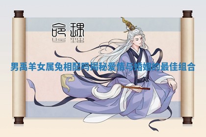 男禹羊女属兔相配吗揭秘爱情与婚姻的最佳组合