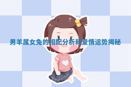男羊属女兔的相配分析和爱情运势揭秘