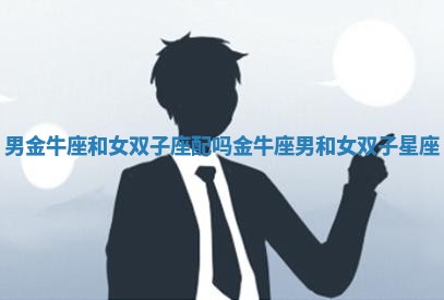 男金牛座和女双子座配吗_金牛座男和女双子星座