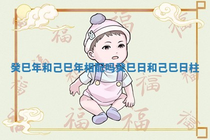 癸巳年和己巳年相配吗_癸巳日和己巳日柱