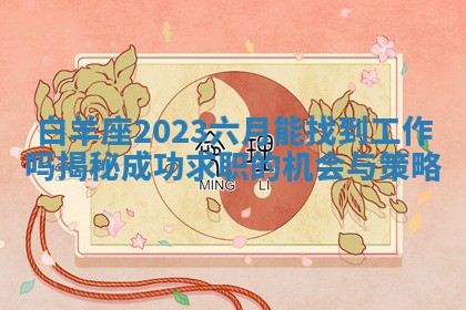 白羊座2023六月能找到工作吗揭秘成功求职的机会与策略