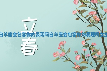 白羊座会包容你的表现吗_白羊座会包容你的表现吗女生