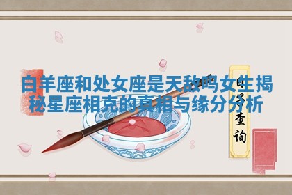 白羊座和处女座是天敌吗女生揭秘星座相克的真相与缘分分析