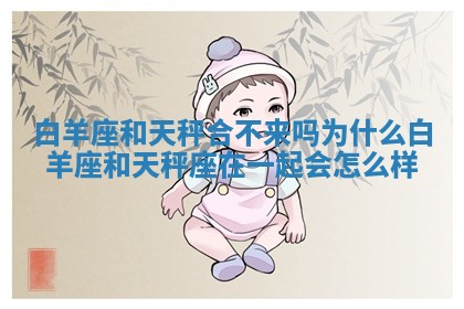 白羊座和天秤合不来吗为什么 白羊座和天秤座在一起会怎么样 白羊座和天秤合不来吗为什么 白羊座和天秤座在一起会怎么样