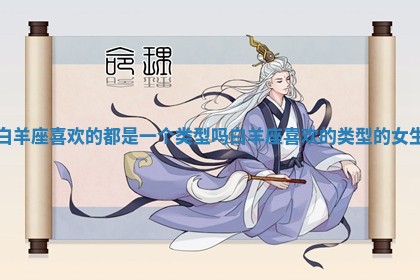 白羊座喜欢的都是一个类型吗 白羊座喜欢的类型的女生