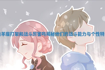 白羊座打架和战斗厉害吗揭秘他们的战斗能力与个性特点
