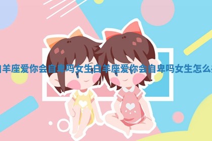 白羊座爱你会自卑吗女生_白羊座爱你会自卑吗女生怎么办
