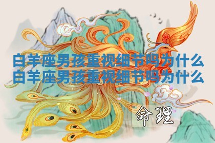 白羊座男孩重视细节吗为什么_白羊座男孩重视细节吗为什么