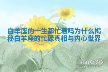 白羊座的一生都忙着吗为什么揭秘白羊座的忙碌真相与内心世界