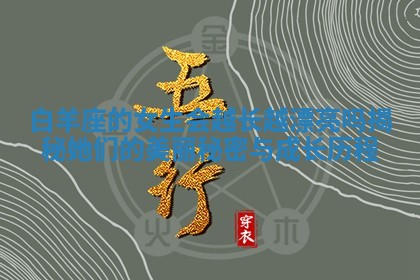 白羊座的女生会越长越漂亮吗揭秘她们的美丽秘密与成长历程