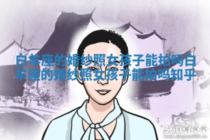 白羊座的婚纱照女孩子能拍吗 白羊座的婚纱照女孩子能拍吗知乎