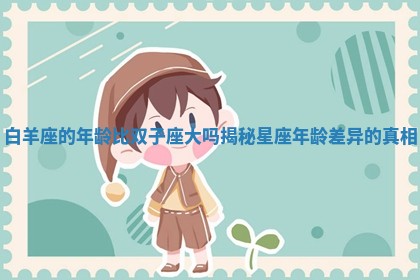 白羊座的年龄比双子座大吗揭秘星座年龄差异的真相