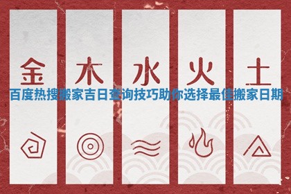 百度热搜搬家吉日查询技巧助你选择最佳搬家日期