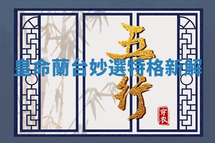 皇命蘭台妙選特格新解_ 皇命蘭台妙選特格新解_
