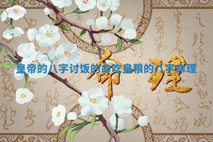 皇帝的八字讨饭的命_吃皇粮的八字命理