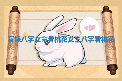 盲派八字女命看桃花_女生八字看桃花