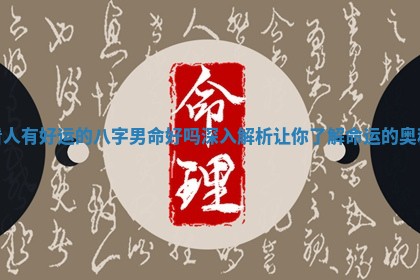 看人有好运的八字男命好吗深入解析让你了解命运的奥秘
