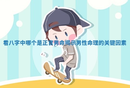 看八字中哪个是正官男命揭示男性命理的关键因素