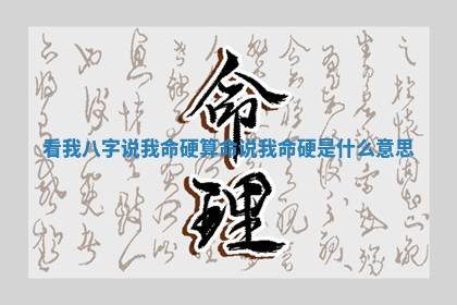 看我八字说我命硬 算命说我命硬是什么意思