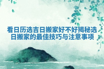 看日历选吉日搬家好不好揭秘选日搬家的最佳技巧与注意事项